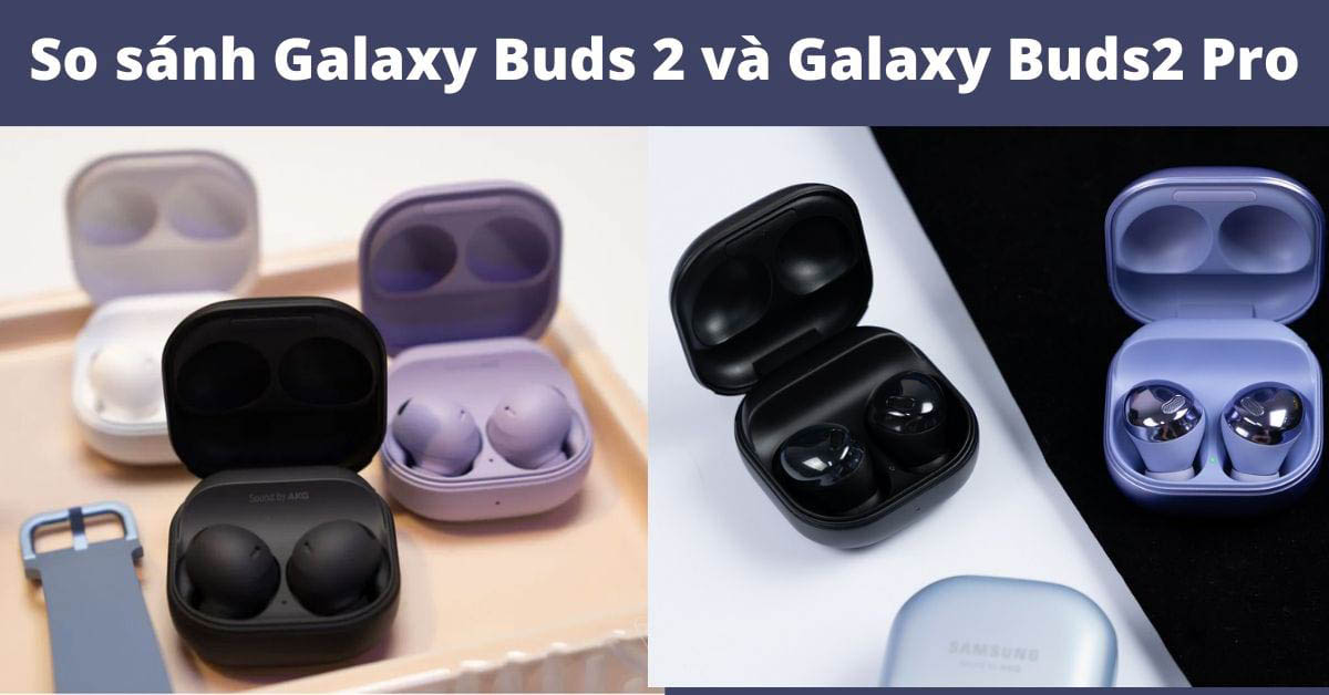 Samsung Galaxy Buds2 Pro và Galaxy Buds 2 : Khác nhau như thế nào?