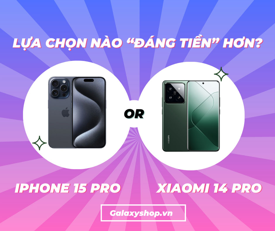 iPhone 15 Pro và Xiaomi 14 Pro: Lựa chọn nào “đáng tiền” hơn?