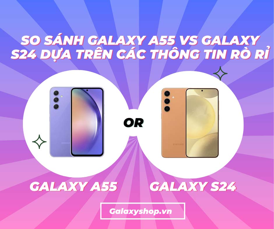 So sánh Galaxy A55 vs Galaxy S24 dựa trên các thông tin rò rỉ